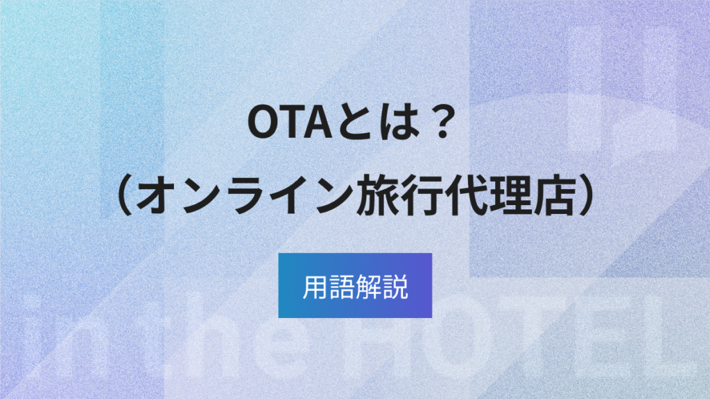 OTAとは？ホテル業界での意味・仕組みと主要サイトの特徴を徹底解説