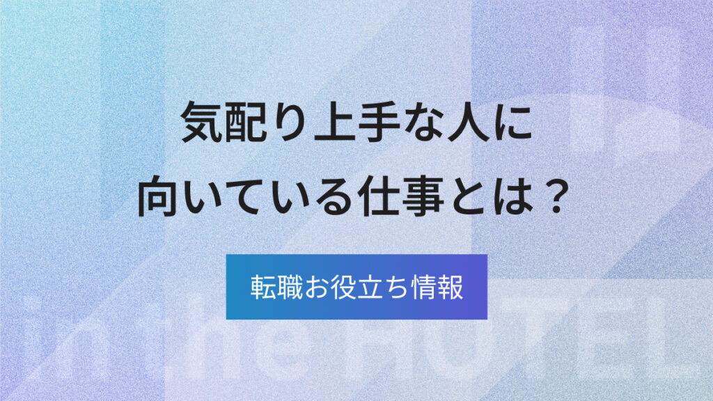 気配り上手な人に向いている仕事とは？強みを活かせる職種を解説