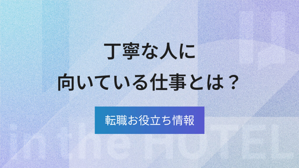 丁寧な人に向いている仕事とは？強みを活かせる職種と職場環境を解説