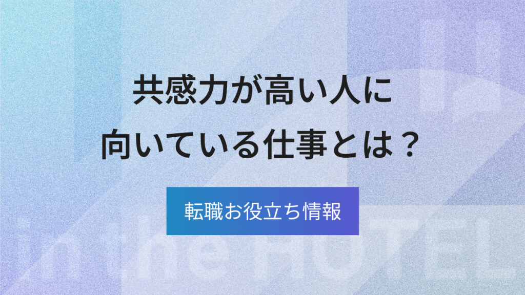 共感力が高い人に向いている仕事とは？強みを活かせる職種を解説
