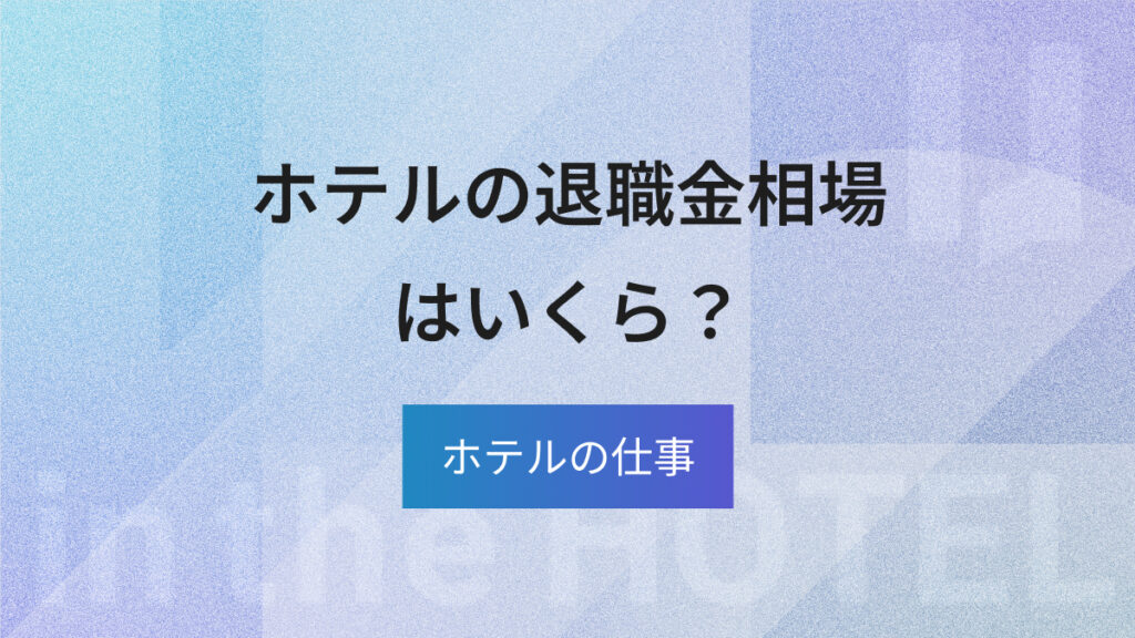 ホテルの退職金相場はいくら？勤続年数別の金額と注意点を解説