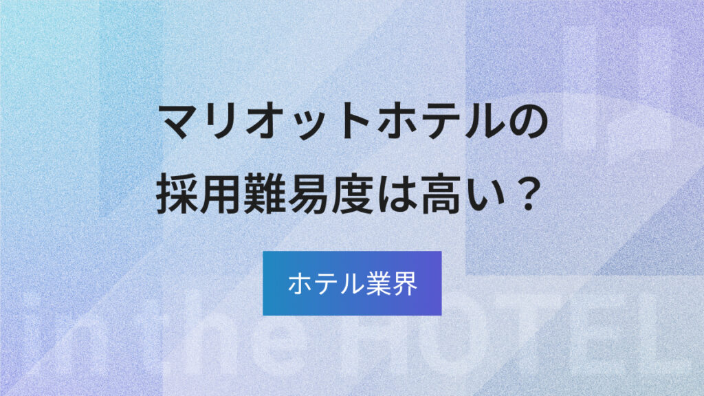 マリオットホテルへの転職は難しい？採用難易度と選考対策